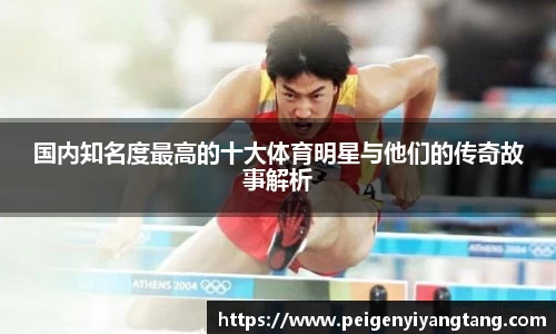 国内知名度最高的十大体育明星与他们的传奇故事解析
