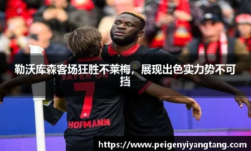 勒沃库森客场狂胜不莱梅，展现出色实力势不可挡