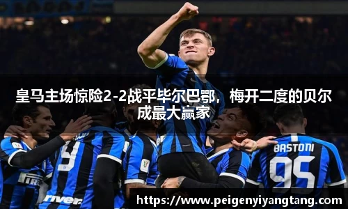 皇马主场惊险2-2战平毕尔巴鄂，梅开二度的贝尔成最大赢家