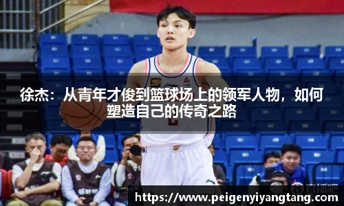 徐杰：从青年才俊到篮球场上的领军人物，如何塑造自己的传奇之路