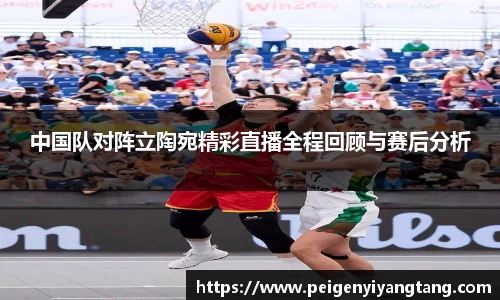 中国队对阵立陶宛精彩直播全程回顾与赛后分析