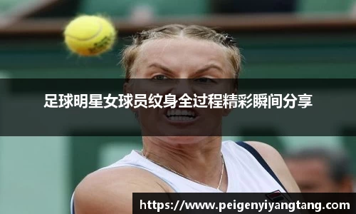 足球明星女球员纹身全过程精彩瞬间分享