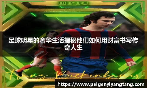 足球明星的奢华生活揭秘他们如何用财富书写传奇人生