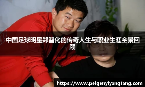 中国足球明星郑智化的传奇人生与职业生涯全景回顾