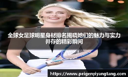 全球女足球明星身材排名揭晓她们的魅力与实力并存的精彩瞬间